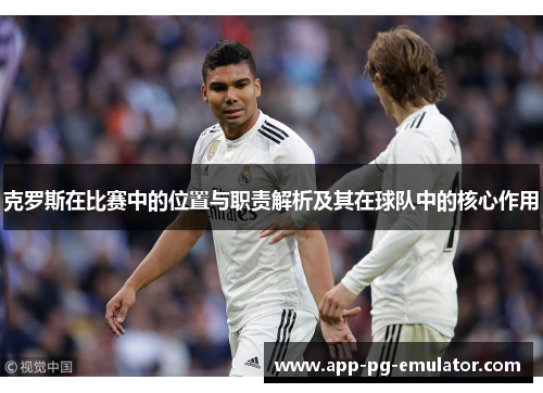 克罗斯在比赛中的位置与职责解析及其在球队中的核心作用