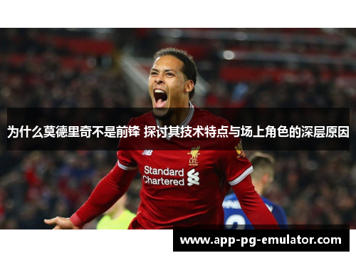 为什么莫德里奇不是前锋 探讨其技术特点与场上角色的深层原因