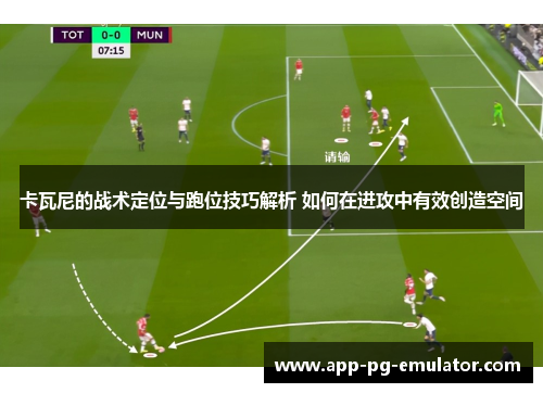 卡瓦尼的战术定位与跑位技巧解析 如何在进攻中有效创造空间