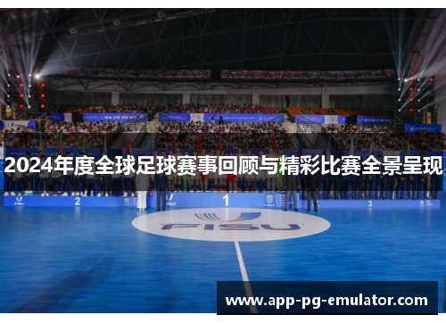 2024年度全球足球赛事回顾与精彩比赛全景呈现