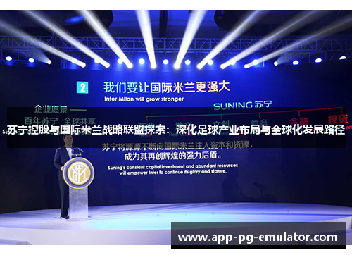 苏宁控股与国际米兰战略联盟探索：深化足球产业布局与全球化发展路径