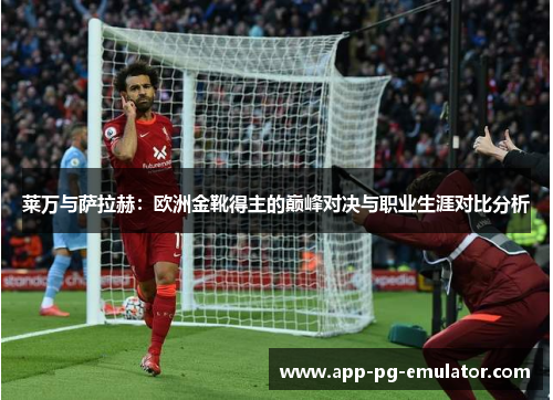 莱万与萨拉赫：欧洲金靴得主的巅峰对决与职业生涯对比分析