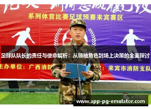 足球队队长的责任与使命解析：从领袖角色到场上决策的全面探讨