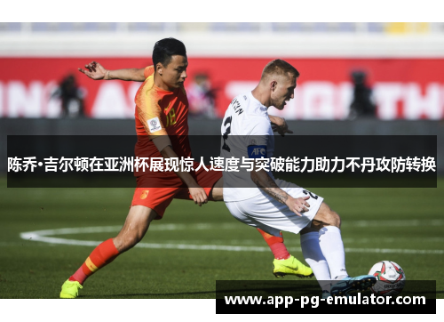 陈乔·吉尔顿在亚洲杯展现惊人速度与突破能力助力不丹攻防转换