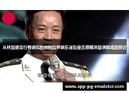 从林加德言行看调侃的模糊边界娱乐背后是否潜藏深层误解成因探讨