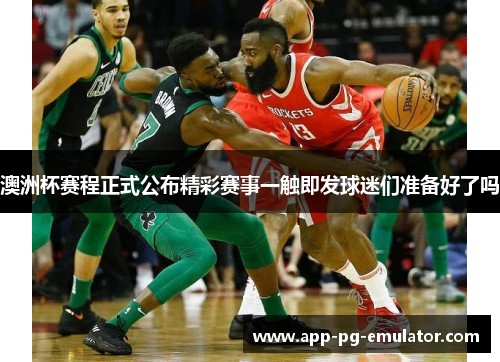 澳洲杯赛程正式公布精彩赛事一触即发球迷们准备好了吗