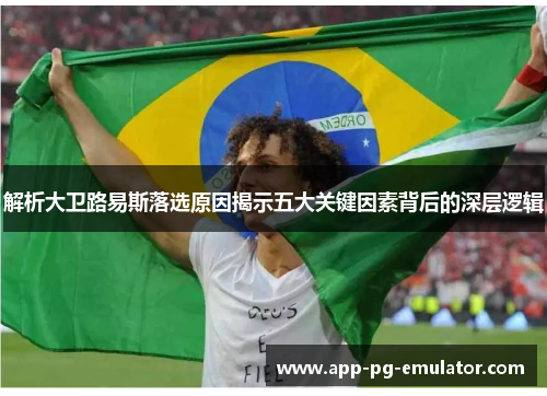 解析大卫路易斯落选原因揭示五大关键因素背后的深层逻辑