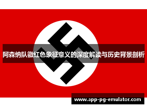 阿森纳队徽红色象征意义的深度解读与历史背景剖析