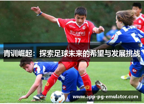 青训崛起：探索足球未来的希望与发展挑战