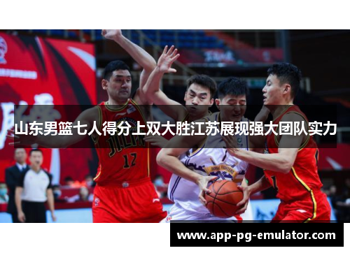 山东男篮七人得分上双大胜江苏展现强大团队实力