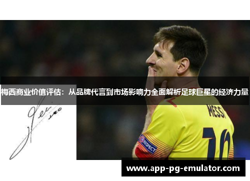 梅西商业价值评估：从品牌代言到市场影响力全面解析足球巨星的经济力量