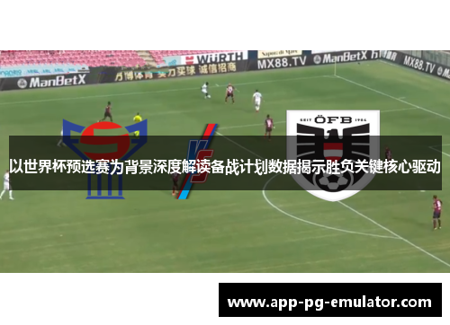 以世界杯预选赛为背景深度解读备战计划数据揭示胜负关键核心驱动