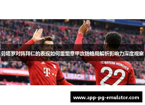 劳塔罗对阵拜仁的表现如何重塑意甲攻防格局解析影响力深度观察