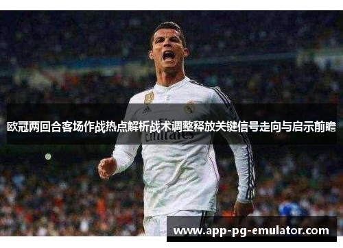 欧冠两回合客场作战热点解析战术调整释放关键信号走向与启示前瞻