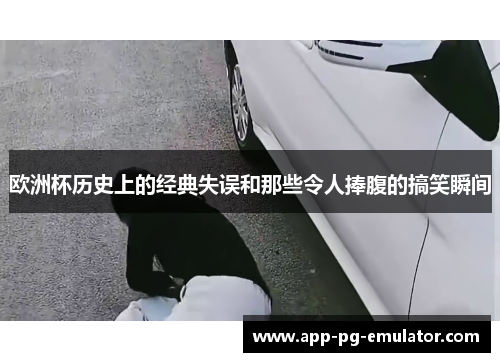 欧洲杯历史上的经典失误和那些令人捧腹的搞笑瞬间