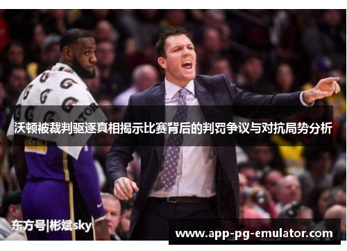 沃顿被裁判驱逐真相揭示比赛背后的判罚争议与对抗局势分析