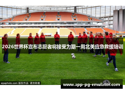 2026世界杯宣布志愿者将接受为期一周北美应急救援培训