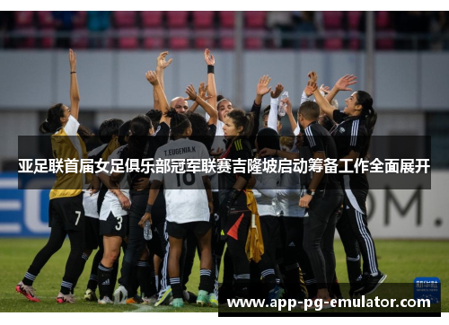 亚足联首届女足俱乐部冠军联赛吉隆坡启动筹备工作全面展开