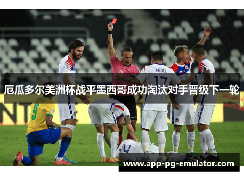 厄瓜多尔美洲杯战平墨西哥成功淘汰对手晋级下一轮