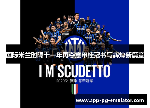 国际米兰时隔十一年再夺意甲桂冠书写辉煌新篇章 国际米兰时隔十一年再夺意甲桂冠书写辉煌新篇章