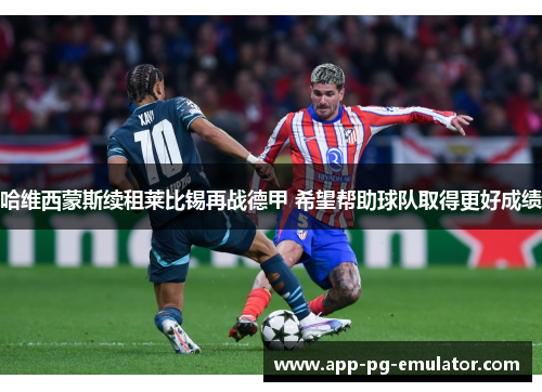 哈维西蒙斯续租莱比锡再战德甲 希望帮助球队取得更好成绩 哈维西蒙斯续租莱比锡再战德甲 希望帮助球队取得更好成绩