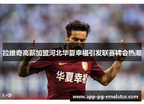 拉维奇高薪加盟河北华夏幸福引发联赛转会热潮