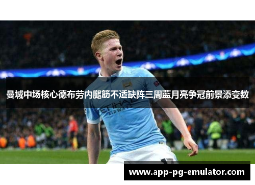 曼城中场核心德布劳内腿筋不适缺阵三周蓝月亮争冠前景添变数