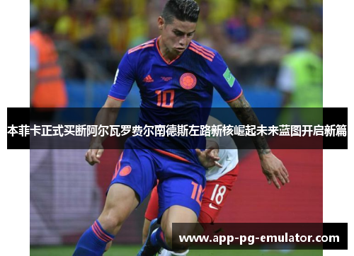 本菲卡正式买断阿尔瓦罗费尔南德斯左路新核崛起未来蓝图开启新篇