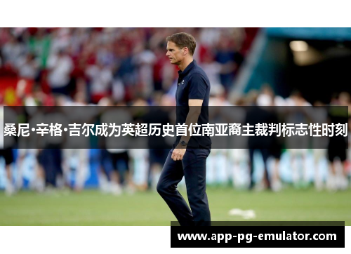 桑尼·辛格·吉尔成为英超历史首位南亚裔主裁判标志性时刻