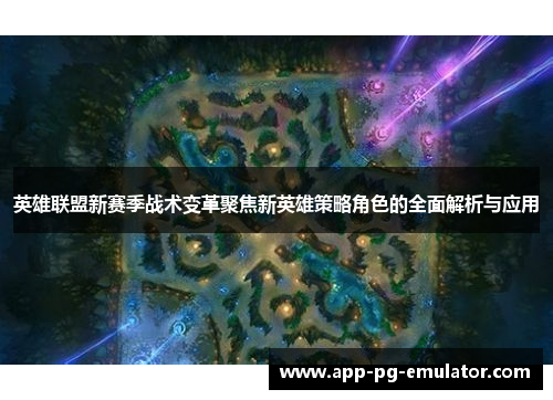 英雄联盟新赛季战术变革聚焦新英雄策略角色的全面解析与应用