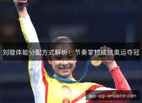 刘璇体能分配方式解析：节奏掌控成就奥运夺冠