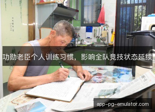 功勋老臣个人训练习惯,影响全队竞技状态延续 功勋老臣个人训练习惯,影响全队竞技状态延续