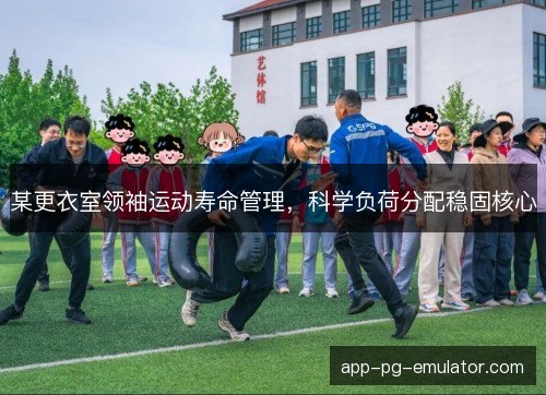 某更衣室领袖运动寿命管理,科学负荷分配稳固核心 某更衣室领袖运动寿命管理,科学负荷分配稳固核心