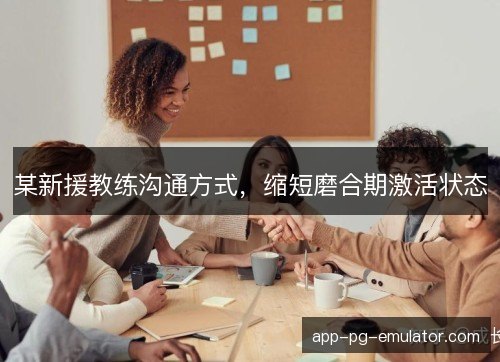 某新援教练沟通方式,缩短磨合期激活状态 某新援教练沟通方式,缩短磨合期激活状态